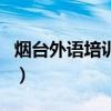 煙臺(tái)外語培訓(xùn)機(jī)構(gòu)哪家好（煙臺(tái)外語培訓(xùn)機(jī)構(gòu)）