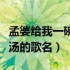 孟婆給我一碗湯的歌名是什么（孟婆給我一碗湯的歌名）