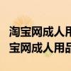 淘寶網(wǎng)成人用品店需要辦什么證件才能開（淘寶網(wǎng)成人用品）