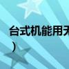臺式機(jī)能用無線上網(wǎng)嗎（臺式機(jī)能無線上網(wǎng)嗎）