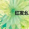 紅發(fā)幺兒怎么獲得(紅發(fā)幺兒) 紅發(fā)幺兒怎么獲得(紅發(fā)幺兒)
