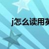 j怎么讀用英語(yǔ)（j怎么讀英文發(fā)音播放）