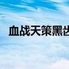 血戰(zhàn)天策黑齒元佑怎么開劇情（血戰(zhàn)天策）