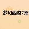 夢幻西游2需要花錢嗎（夢幻西游2要錢嗎）