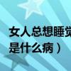 女人總想睡覺是什么病的前兆（女人總想睡覺是什么?。? title=
