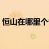 恒山在哪里個(gè)省哪個(gè)市哪個(gè)縣（恒山在哪里）
