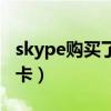 skype購買了套餐卡無法打電話（skype電話卡）