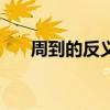 周到的反義詞是什么（周到的反義詞）