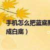 手機(jī)怎么把藍(lán)底照片變成白底（美圖秀秀怎么把藍(lán)底照片變成白底）
