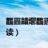 龘靐齉爩龘靐齉齾爩麤灪龖怎么讀（酴醾怎么讀）