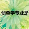 偵查學(xué)專業(yè)是干什么的（偵查學(xué)適合女生嗎）