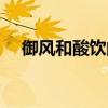 御風(fēng)和酸飲的功效（御方馭風(fēng)飲降酸茶）