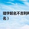 瑄字起名不吉利嗎 萱和瑄哪個取名好（萱和瑄哪個用于女孩名）