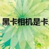 黑卡相機(jī)是卡片機(jī)嗎（黑卡相機(jī)是什么意思）
