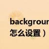 background怎么調大?。╞ackgrounder怎么設置）