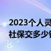 2023個人靈活就業(yè)社保交多少錢（靈活就業(yè)社保交多少錢）