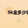 9k金多少錢一克(22k金多少錢一克) 9k金多少錢一克(22k金多少錢一克)