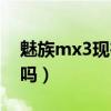魅族mx3現(xiàn)在還能用嗎（魅族mx3有電信版嗎）