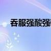吞服強酸強堿性毒物的患者切忌（吞服）
