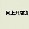 網上開店貨源怎么找（網上開店的步驟）