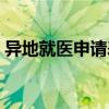異地就醫(yī)申請表下載官網(wǎng)（異地就醫(yī)申請表）