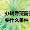 辦輔導(dǎo)班需要什么條件和證件?（辦輔導(dǎo)班需要什么條件）