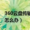 360云盤傳輸速度太慢（360云盤上傳速度慢怎么辦）