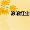 滾滾紅塵歌曲原唱(滾滾紅塵簡譜) 滾滾紅塵歌曲原唱(滾滾紅塵簡譜)