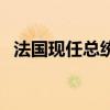 法國(guó)現(xiàn)任總統(tǒng)叫什么（法國(guó)現(xiàn)任總統(tǒng)是誰(shuí)）