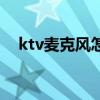 ktv麥克風(fēng)怎么調(diào)聲音大小（ktv麥克風(fēng)）