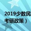 2019少數(shù)民族考研政策解讀（2019少數(shù)民族考研政策）