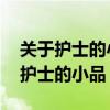 關(guān)于護(hù)士的小品或者情景劇 白衣戰(zhàn)歌(關(guān)于護(hù)士的小品) 關(guān)于護(hù)士的小品或者情景劇 白衣戰(zhàn)歌(關(guān)于護(hù)士的小品)