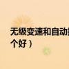 無級(jí)變速和自動(dòng)擋區(qū)別哪一個(gè)更好?（無級(jí)變速和自動(dòng)擋哪個(gè)好）