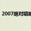 2007絕對(duì)唱響配對(duì)賽視頻（2007絕對(duì)唱響）
