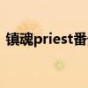 鎮(zhèn)魂priest番外百度網(wǎng)盤(pán)（鎮(zhèn)魂priest番外）
