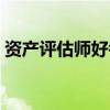 資產(chǎn)評(píng)估師好考嗎知乎（資產(chǎn)評(píng)估師好考嗎）