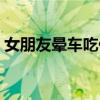 女朋友暈車吃什么（女生暈車怎么辦吃什么）