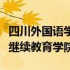 四川外國語學(xué)院繼續(xù)教育學(xué)院（四川外語學(xué)院繼續(xù)教育學(xué)院）