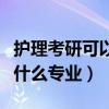 護(hù)理考研可以跨考什么專業(yè)（護(hù)理考研可以考什么專業(yè)）