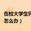 在校大學生懷孕了該怎么辦（大學生懷孕了該怎么辦）