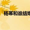 楊冪和誰結(jié)婚了馮紹峰（楊冪和誰結(jié)婚了）