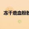 凍干鹿血粉膠囊有用嗎（凍干鹿血粉膠囊）