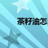 茶籽油怎么吃養(yǎng)胃(茶籽油怎么吃) 茶籽油怎么吃養(yǎng)胃(茶籽油怎么吃)