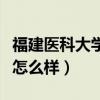 福建醫(yī)科大學怎么樣知乎排名（福建醫(yī)科大學怎么樣）