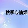 秋季心情煩躁怎么辦（心情煩躁怎么辦）