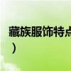 藏族服飾特點(diǎn)簡介及介紹（藏族服飾特點(diǎn)簡介）