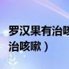 羅漢果有治咳嗽的功效與作用（羅漢果怎么吃治咳嗽）