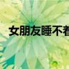 女朋友睡不著咋整（女朋友睡不著怎么辦）