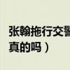 張翰拖行交警是真的嗎知乎（張翰拖行交警是真的嗎）