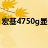 宏基4750g顯卡位置(宏基4752g顯卡驅動) 宏基4750g顯卡位置(宏基4752g顯卡驅動)